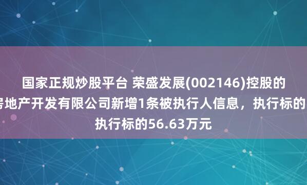 国家正规炒股平台 荣盛发展(002146)控股的河南荣佑房地产开发有限公司新增1条被执行人信息，执行标的56.63万元