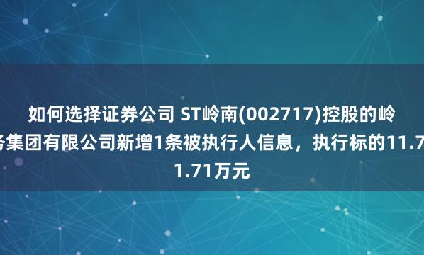 如何选择证券公司 ST岭南(002717)控股的岭南水务集团有限公司新增1条被执行人信息，执行标的11.71万元