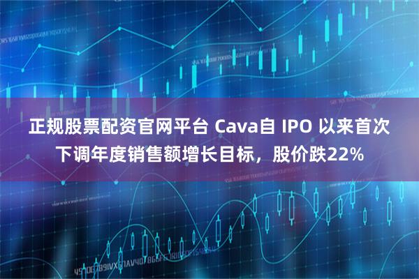 正规股票配资官网平台 Cava自 IPO 以来首次下调年度销售额增长目标，股价跌22%